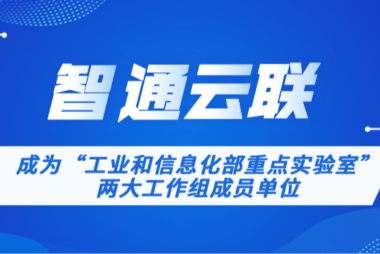 智通云联成为“工业和信息化部重点实验室”两大工作组成员单位