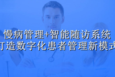 慢病管理+智能随访系统：打造数字化患者管理新模式