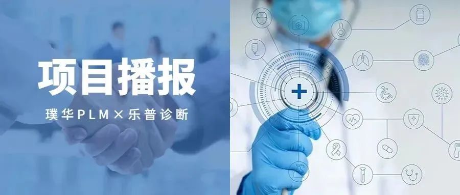 项目播报 | 璞华×乐普诊断，通过PLM系统全面提升产品生命周期管理效能！