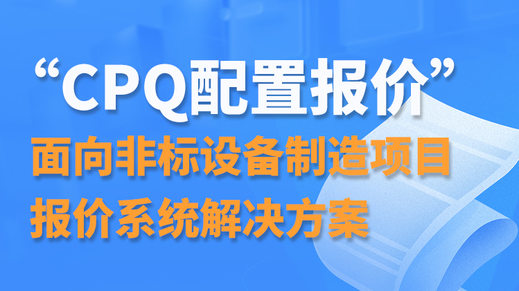 “CPQ配置报价” 面向非标设备制造项目报价系统解决方案