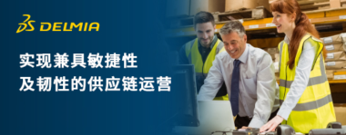 重塑未来供应链｜达索系统DELMIA助力实现兼具敏捷性及韧性的供应链运营
