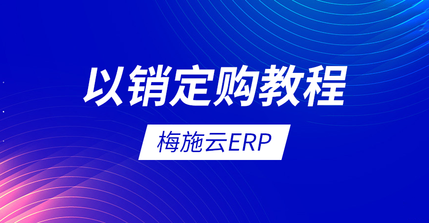 梅施云ERP教程：以销订购教程