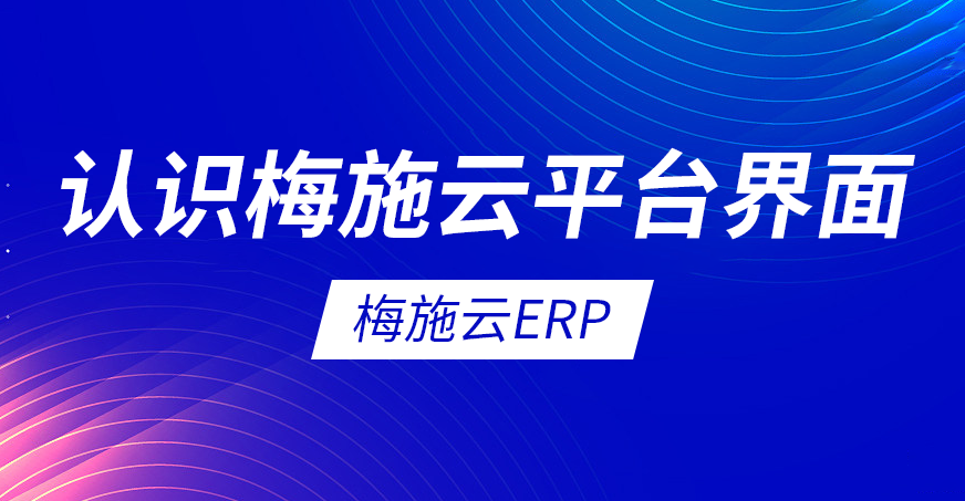 梅施云ERP教程：认识梅施云平台界面
