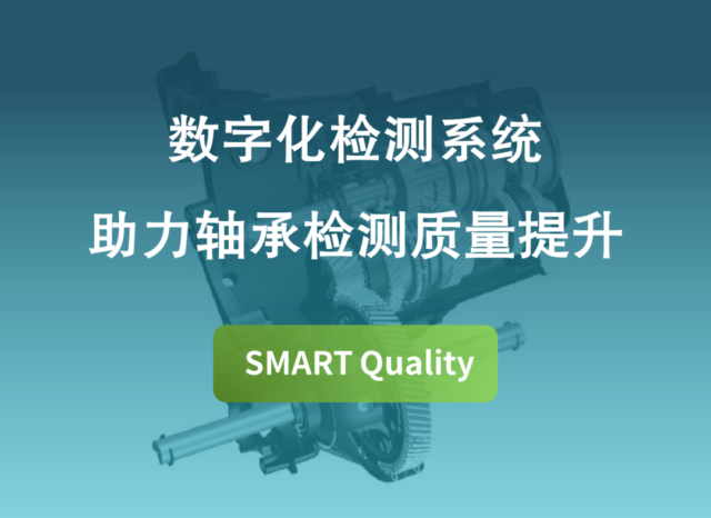 质量管理 | SMART Quality数字化检测系统助力轴承检测质量提升