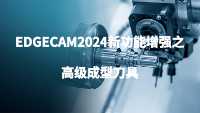 生产制造 | 产品加工—EDGECAM新功能增强之高级成型刀具