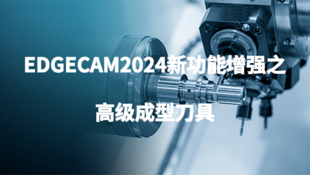 生产制造 | 产品加工—EDGECAM新功能增强之高级成型刀具