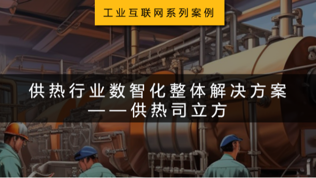 工业互联网系列案例 | 供热行业数智化整体解决方案——供热司立方