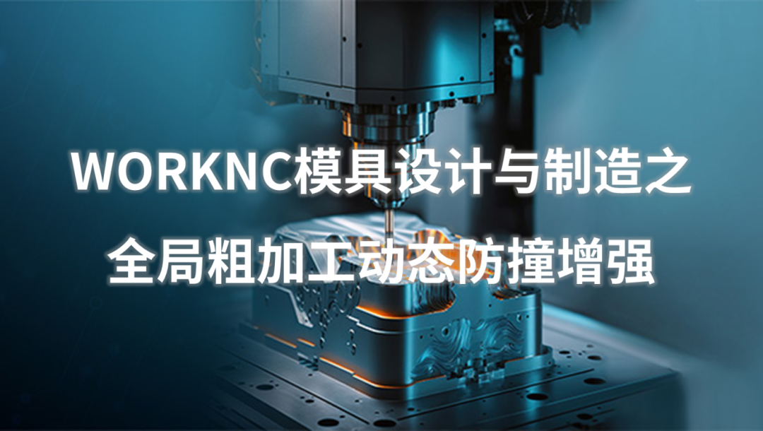 生产制造 | 模具设计与制造-全局粗加工动态防撞增强