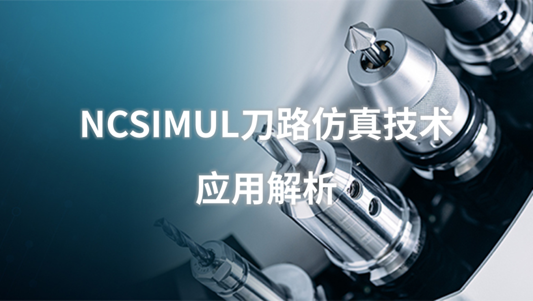 生产制造 | NCSIMUL刀路仿真技术应用解析