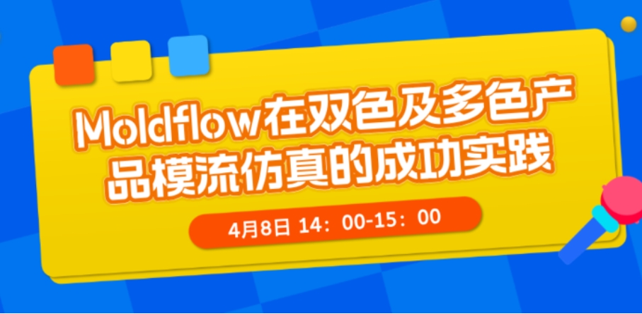 【2025.04.08|在线交流会】Moldflow在双色及多色产品模流仿真的成功实践
