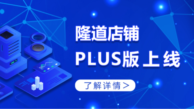 隆道店铺“plus版”来啦！多业务统一工作台，数字化供应更加智能高效