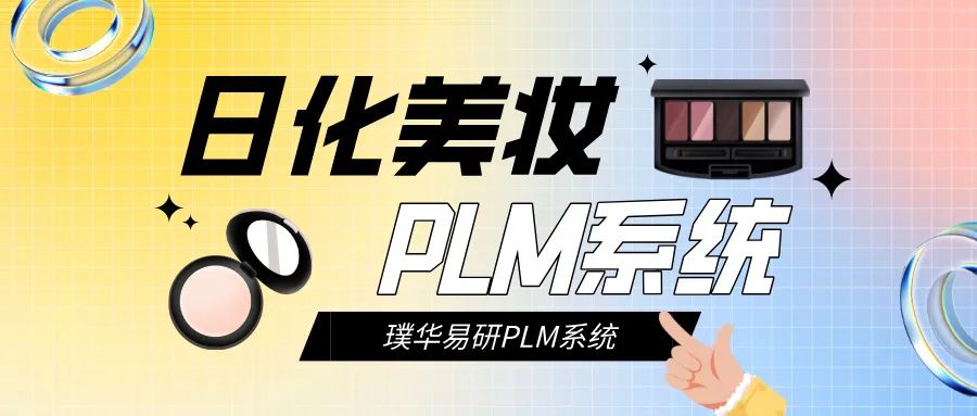 日化美妆 PLM 是什么？一文读懂日化 PLM、美妆 PLM 的功能、价值、行业应用等