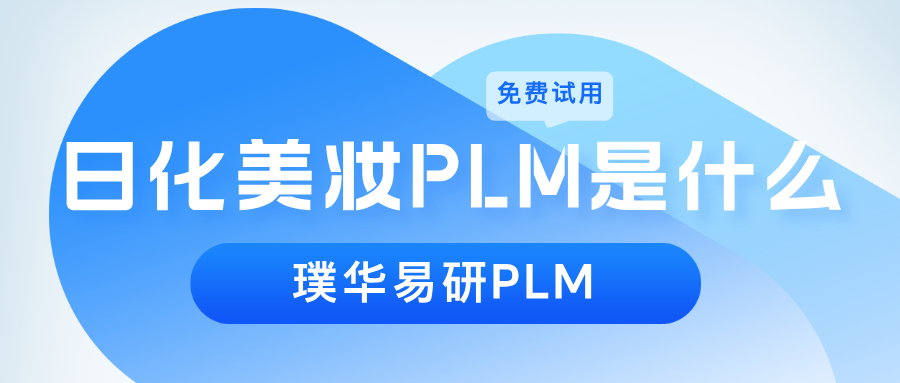 日化美妆 PLM 是什么?一文读懂日化 PLM、美妆 PLM 的功能、价值、行业应用等