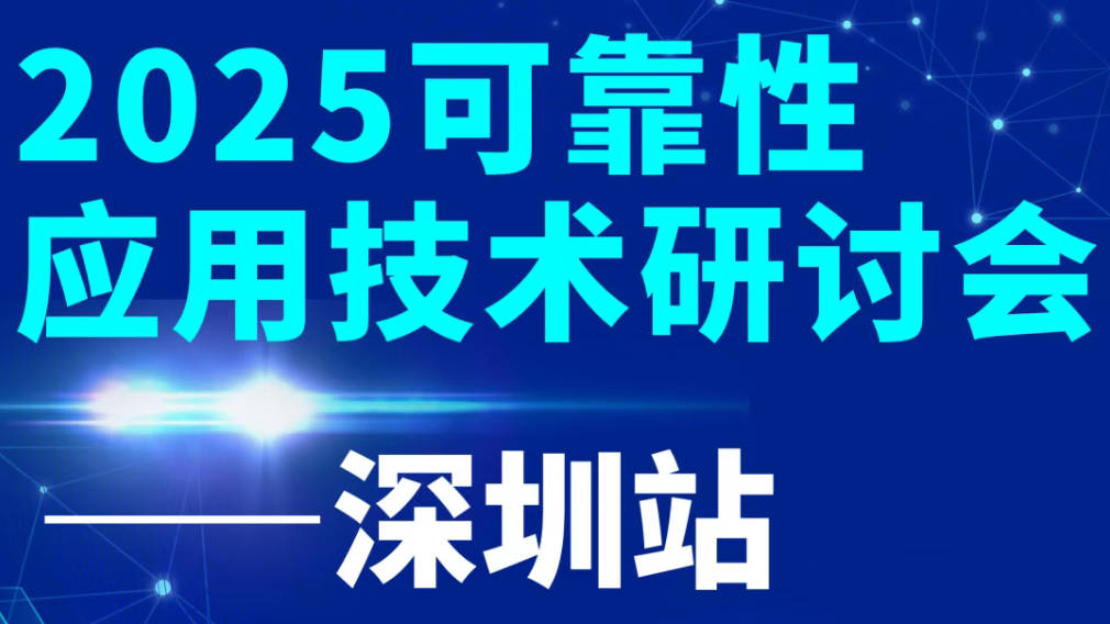 【深圳站】2025可靠性应用技术研讨会开始报名，即刻锁定与顶尖专家交流的机会！