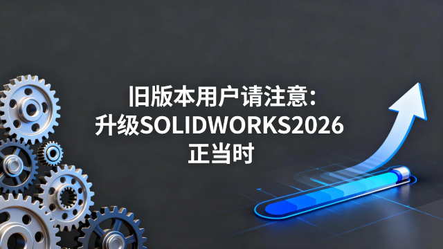 旧版本用户请注意：升级SOLIDWORKS 2026正当时
