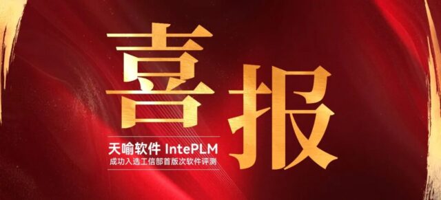 重磅喜讯 | 天喻软件IntePLM成功入选工信部首版次软件评测，新一代工业软件再添硬核力量