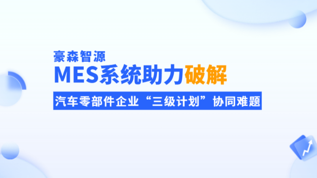 豪森智源丨破解汽车零部件企业“三级计划”协同难题