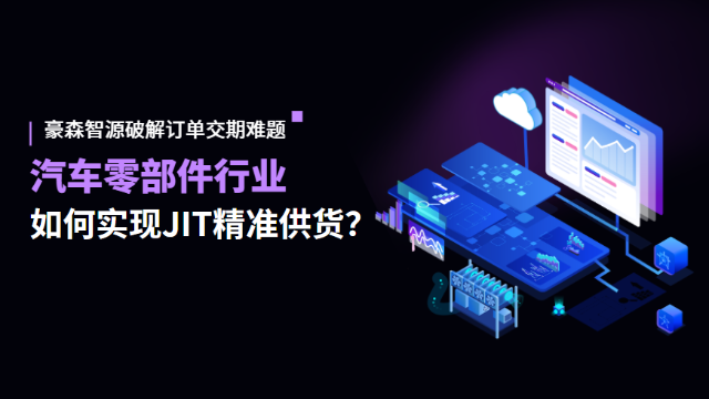 汽车零部件行业如何实现JIT精准供货？豪森智源破解订单交期难题