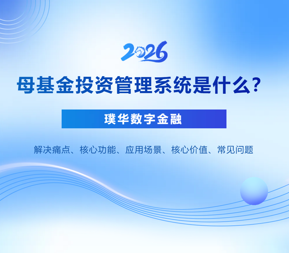 母基金投资管理系统是什么?解决痛点、核心功能、应用场景、核心价值、常见问题(2026年)
