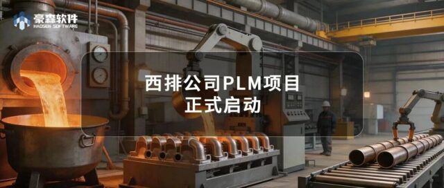 项目动态 | 西排公司PLM项目正式启动，打造精细化研发管理新体系