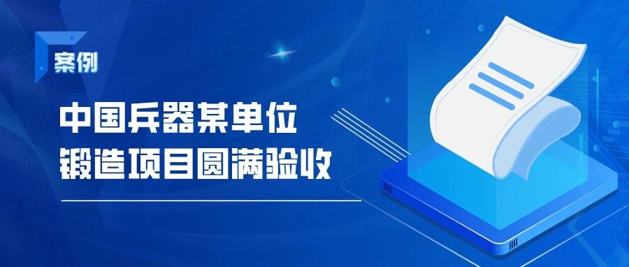 【项目案例】智赋锻造 千里攻坚｜中国兵器某单位锻造项目圆满验收