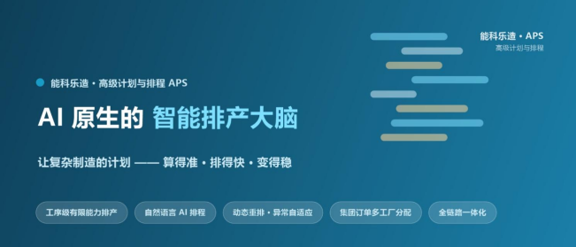 能科乐造APS:AI 原生的智能排产大脑,让复杂制造从“凭经验排产”走向“靠智能决策”