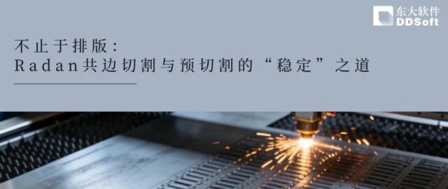 不止于排版：Radan共边切割与预切割的“稳定”之道