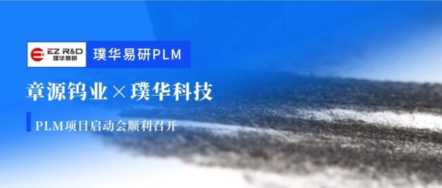 合作动态 | 章源钨业璞华易研PLM项目正式启动，国内钨行业领军企业加速研发数字化转型