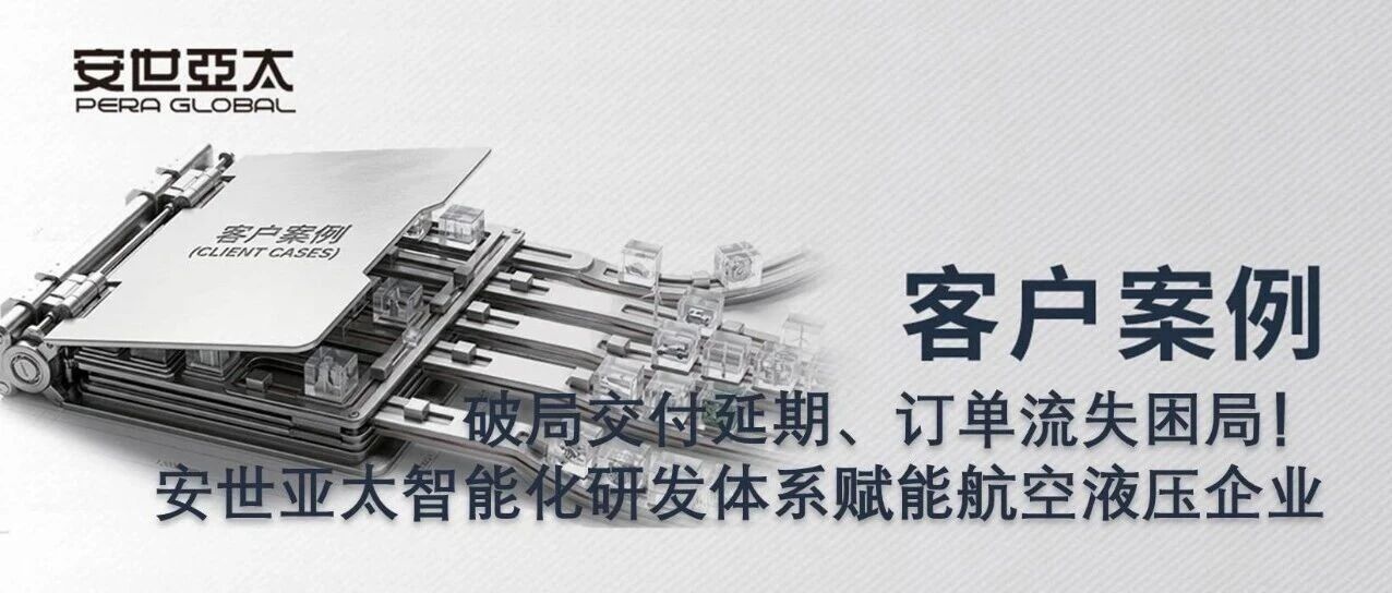 客户案例 | 破局交付延期、订单流失困局！安世亚太智能化研发体系赋能航空液压企业