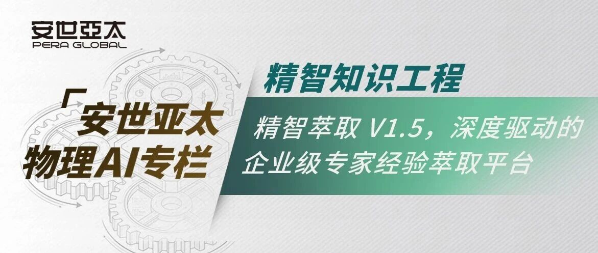 物理AI | 精智知识工程：精智萃取 V1.5，深度驱动的企业级专家经验萃取平台