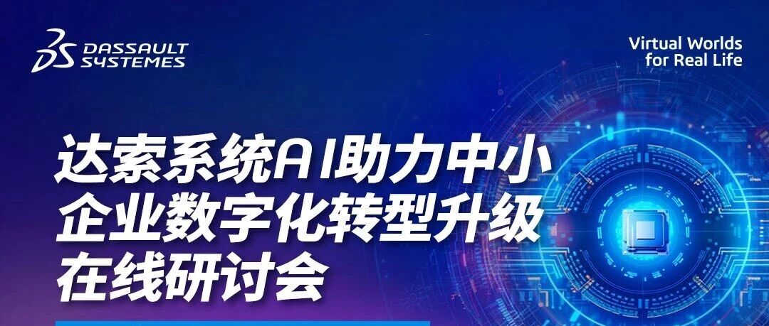 邀请函 | 7月23日达索系统线上研讨会：AI加持，中小企业数字化转型也能“小投入大回报”