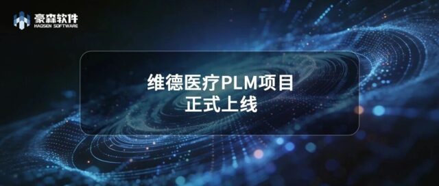 项目动态 | 维德医疗PLM项目正式上线，以数字化之力激发企业新效能