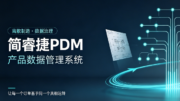 从“图纸灾难”到“数据主线”：简睿捷PDM如何为离散制造企业破局