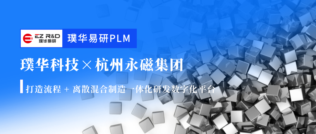 合作动态|璞华易研 PLM 签约杭州永磁集团,打造流程 + 离散混合制造一体化研发数字化平台
