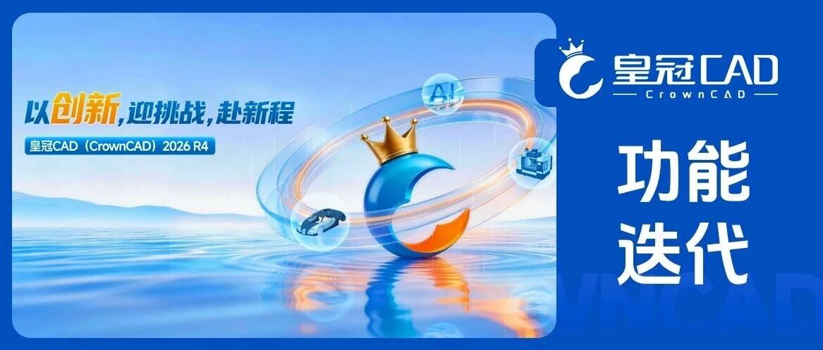 功能迭代 | 皇冠CAD（CrownCAD）2026 R4正式发布！设计更快、管理更顺、开发更简！