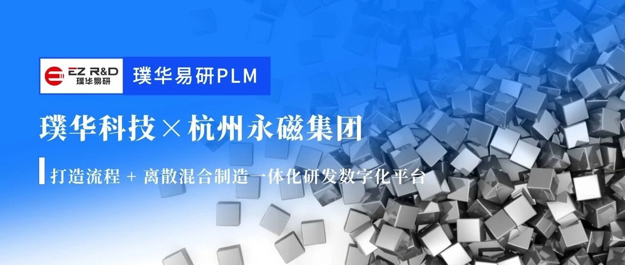 合作动态｜璞华易研 PLM 签约杭州永磁集团，打造流程 + 离散混合制造一体化研发数字化平台