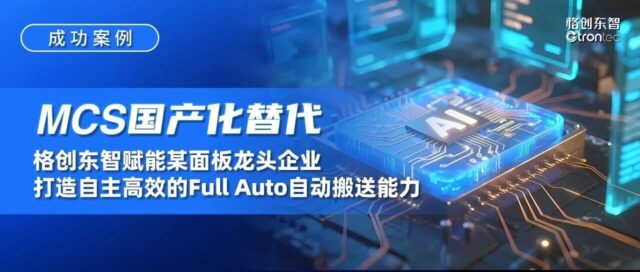 成功案例｜MCS国产化替代，格创东智赋能某面板龙头企业打造自主高效的Full Auto自动搬送能力