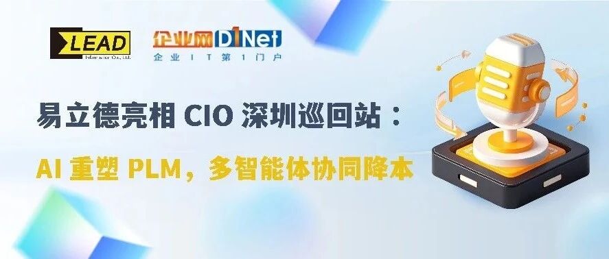 易立德亮相CIO深圳巡回站：AI原生架构重塑PLM，多智能体协同降本