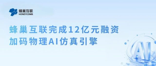 蜂巢互联完成12亿元融资，加码物理AI仿真引擎