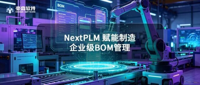 NextPLM 赋能制造 | Vol.6企业级BOM管理：端到端BOM精准管控