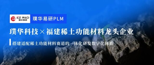 合作动态｜璞华易研 PLM 达成战略合作，助力福建稀土功能材料龙头构建研发数字化底座