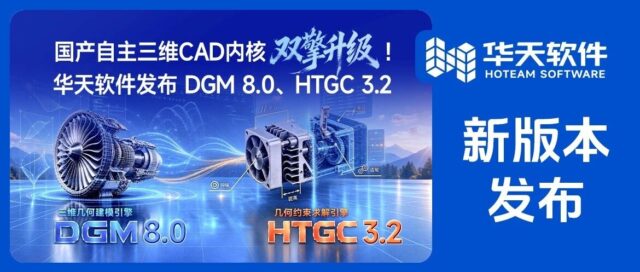 国产自主三维CAD内核双擎升级！华天软件发布DGM8.0、HTGC3.2
