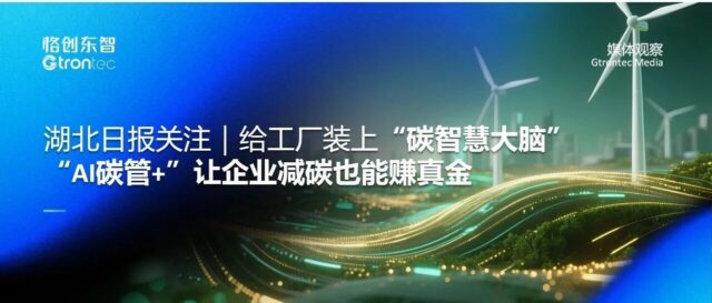 湖北日报关注｜给工厂装上“碳智慧大脑”，“AI碳管+”让企业减碳也能赚真金