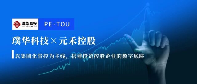 璞华易投客户案例（1）｜元禾控股：以集团化管控为主线，搭建投资控股企业的数字底座