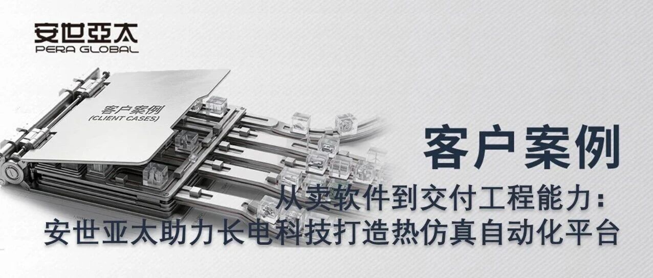 客户案例 | 从卖软件到交付工程能力：安世亚太助力长电科技打造热仿真自动化平台